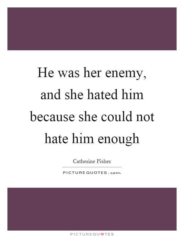 He was her enemy, and she hated him because she could not hate him enough Picture Quote #1