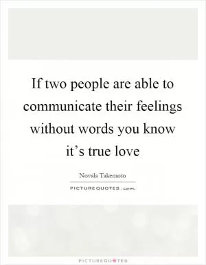 If two people are able to communicate their feelings without words you know it’s true love Picture Quote #1