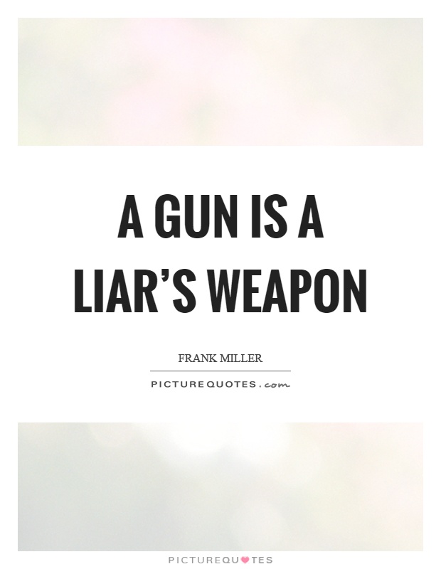 A gun is a liar's weapon Picture Quote #1