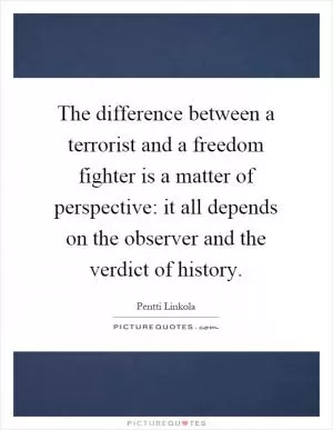 The difference between a terrorist and a freedom fighter is a matter of perspective: it all depends on the observer and the verdict of history Picture Quote #1