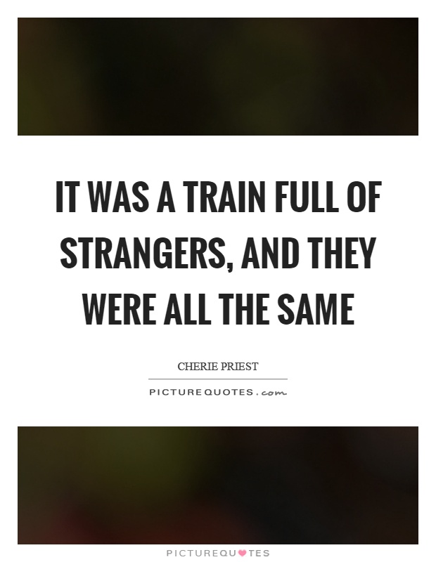 It was a train full of strangers, and they were all the same Picture Quote #1