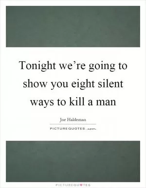Tonight we’re going to show you eight silent ways to kill a man Picture Quote #1