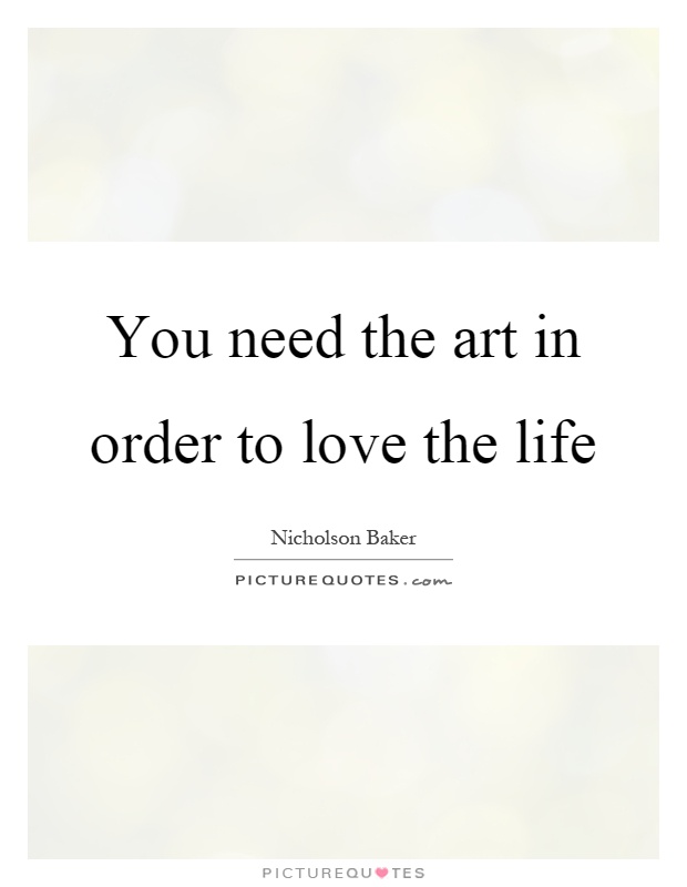 You need the art in order to love the life Picture Quote #1