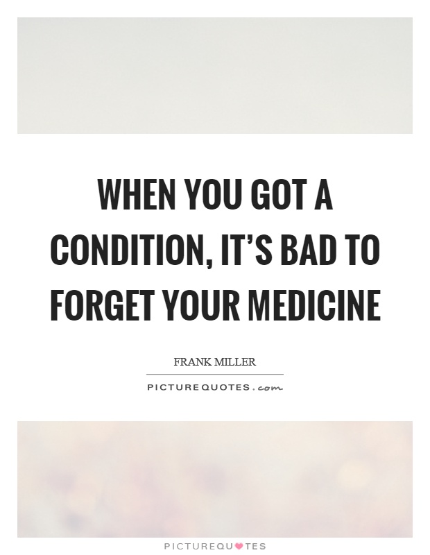 When you got a condition, it's bad to forget your medicine Picture Quote #1