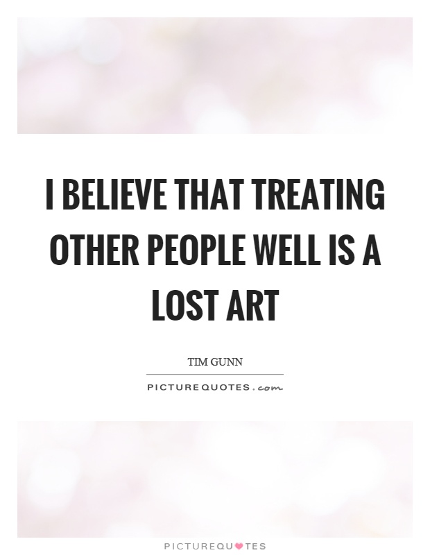 I believe that treating other people well is a lost art Picture Quote #1