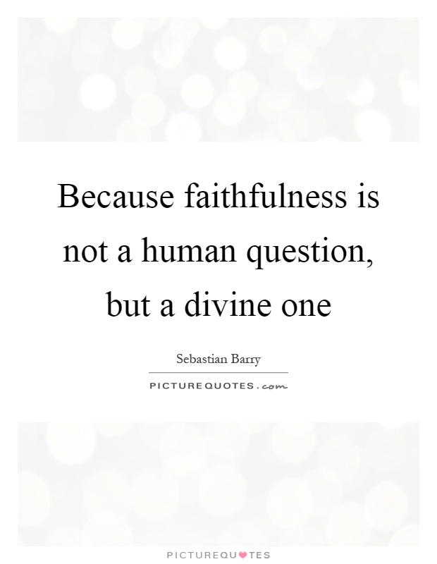 Because faithfulness is not a human question, but a divine one Picture Quote #1