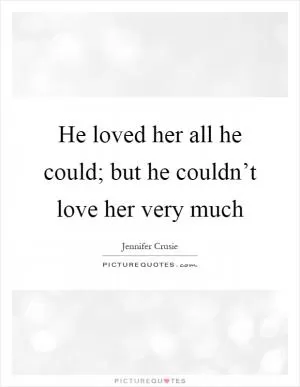 He loved her all he could; but he couldn’t love her very much Picture Quote #1
