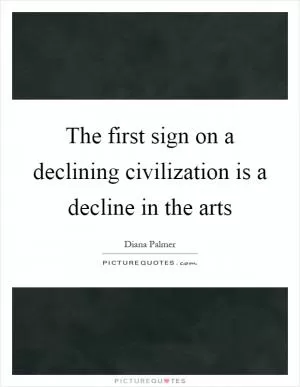 The first sign on a declining civilization is a decline in the arts Picture Quote #1