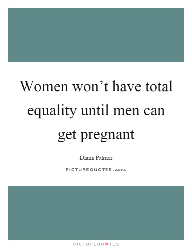 Women won't have total equality until men can get pregnant Picture Quote #1