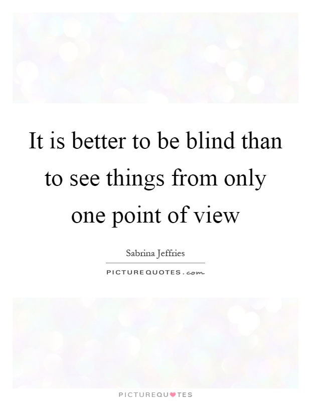 It is better to be blind than to see things from only one point of view Picture Quote #1