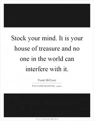Stock your mind. It is your house of treasure and no one in the world can interfere with it Picture Quote #1