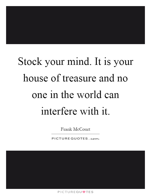 Stock your mind. It is your house of treasure and no one in the world can interfere with it Picture Quote #1