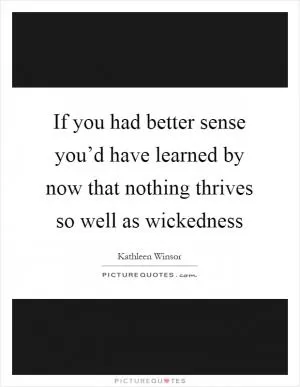 If you had better sense you’d have learned by now that nothing thrives so well as wickedness Picture Quote #1