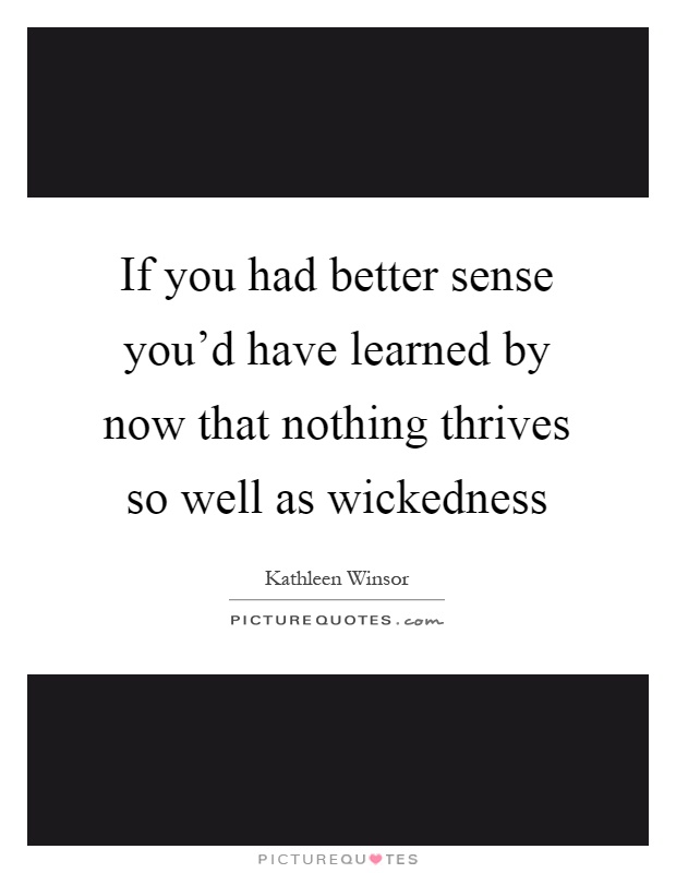 If you had better sense you'd have learned by now that nothing thrives so well as wickedness Picture Quote #1