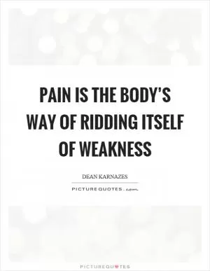 Pain is the body’s way of ridding itself of weakness Picture Quote #1