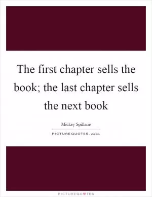 The first chapter sells the book; the last chapter sells the next book Picture Quote #1
