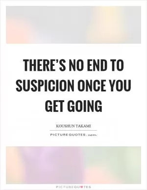 There’s no end to suspicion once you get going Picture Quote #1