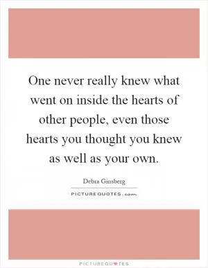 One never really knew what went on inside the hearts of other people, even those hearts you thought you knew as well as your own Picture Quote #1