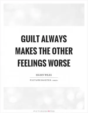 Guilt always makes the other feelings worse Picture Quote #1