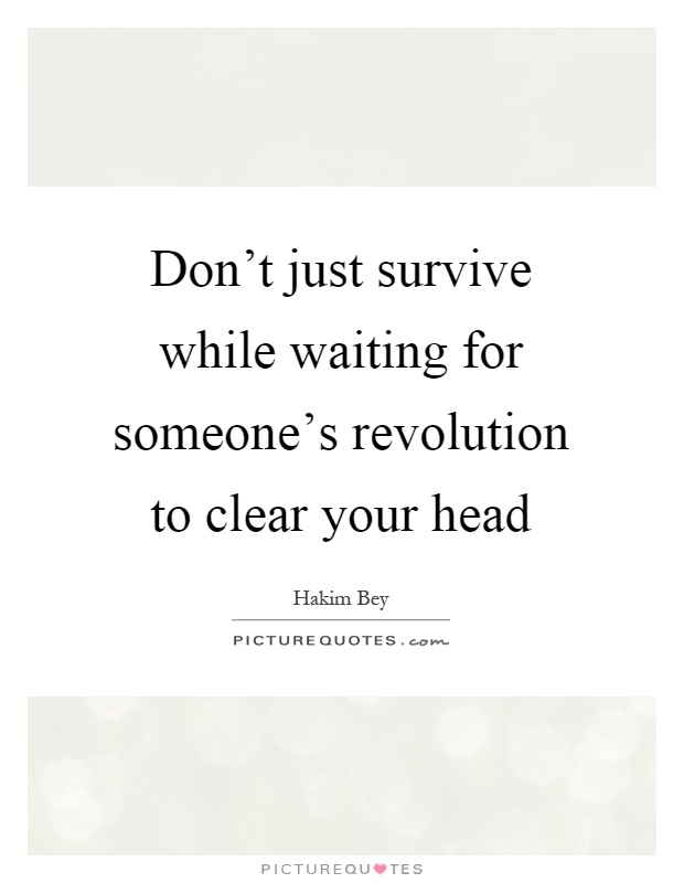 Don't just survive while waiting for someone's revolution to clear your head Picture Quote #1