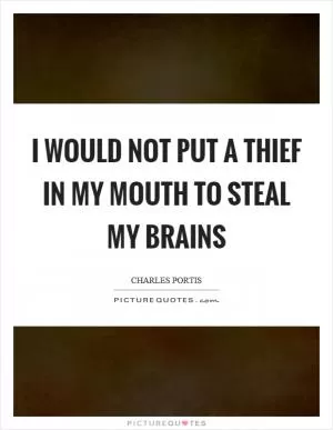 I would not put a thief in my mouth to steal my brains Picture Quote #1