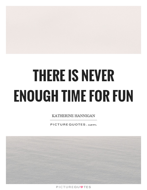 There is never enough time for fun Picture Quote #1
