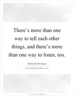 There’s more than one way to tell each other things, and there’s more than one way to listen, too Picture Quote #1