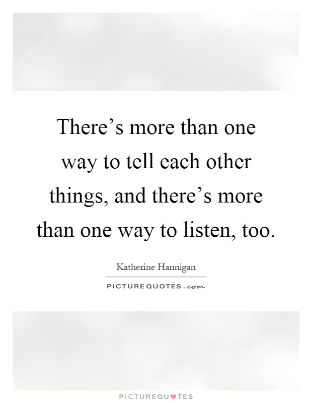 There's more than one way to tell each other things, and there's more than one way to listen, too Picture Quote #1