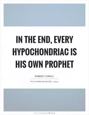 In the end, every hypochondriac is his own prophet Picture Quote #1
