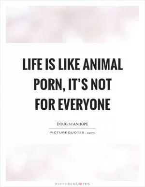 Life is like animal porn, it’s not for everyone Picture Quote #1