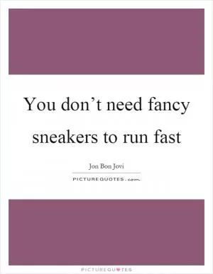 You don’t need fancy sneakers to run fast Picture Quote #1