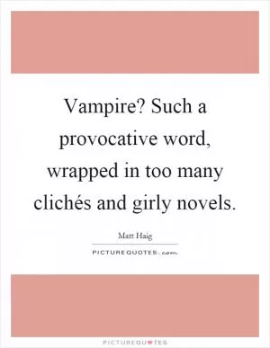 Vampire? Such a provocative word, wrapped in too many clichés and girly novels Picture Quote #1