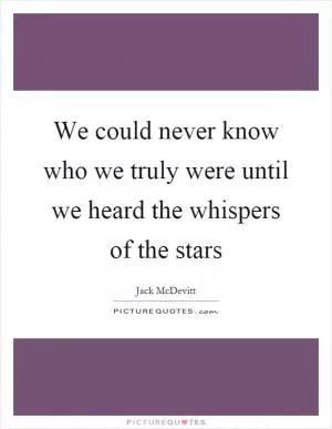 We could never know who we truly were until we heard the whispers of the stars Picture Quote #1