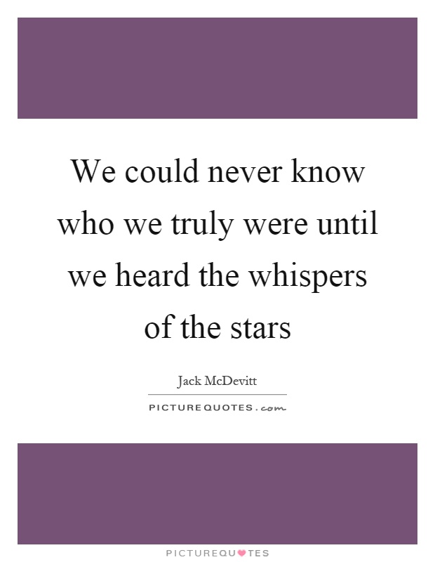We could never know who we truly were until we heard the whispers of the stars Picture Quote #1