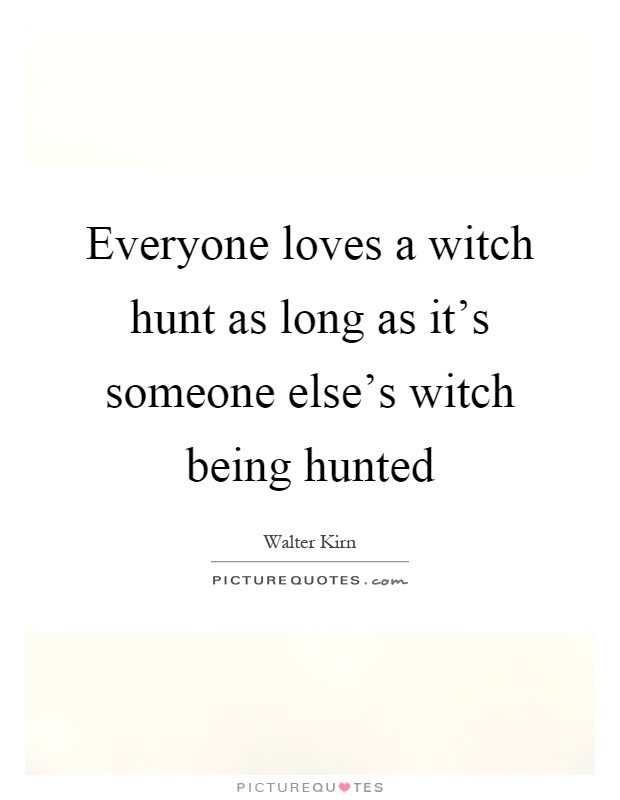 Everyone loves a witch hunt as long as it's someone else's witch being hunted Picture Quote #1