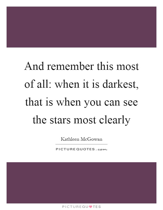 And remember this most of all: when it is darkest, that is when you can see the stars most clearly Picture Quote #1