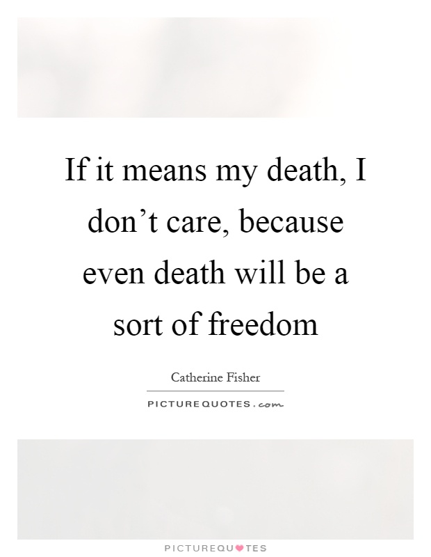 If it means my death, I don't care, because even death will be a sort of freedom Picture Quote #1
