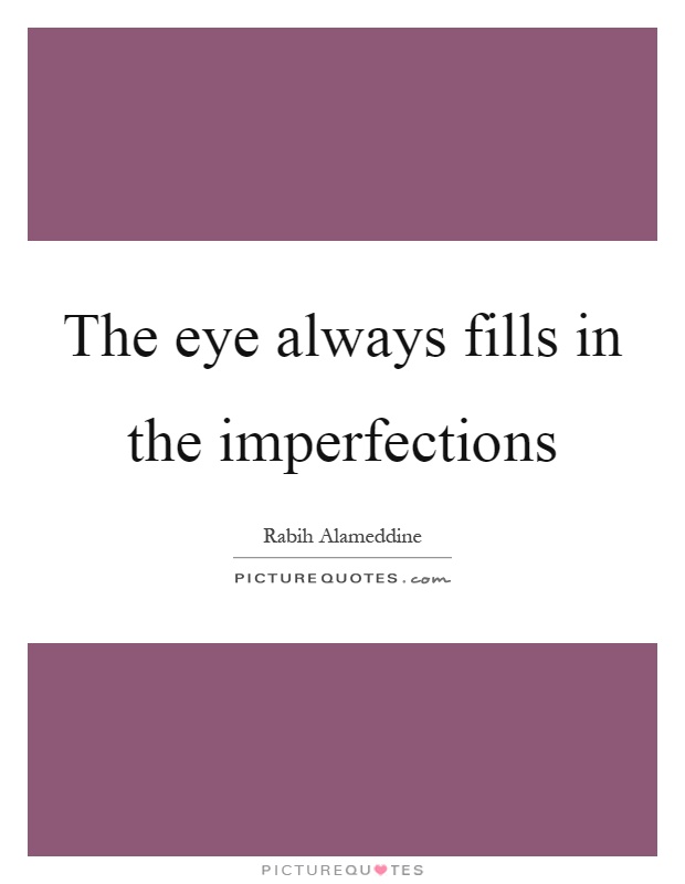 The eye always fills in the imperfections Picture Quote #1