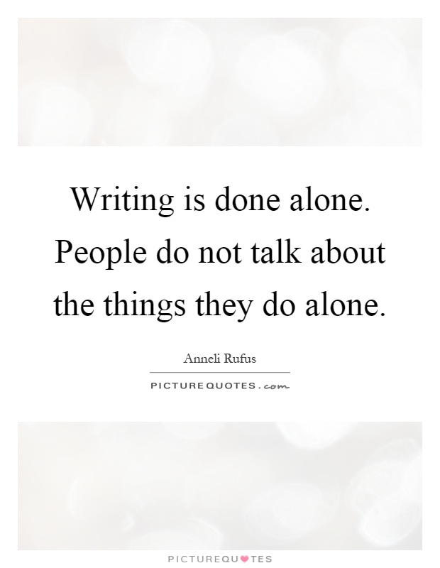 Writing is done alone. People do not talk about the things they do alone Picture Quote #1
