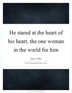 He stared at the heart of his heart, the one woman in the world for him Picture Quote #1