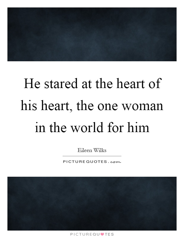 He stared at the heart of his heart, the one woman in the world for him Picture Quote #1