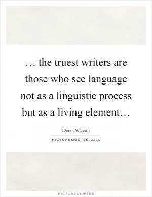… the truest writers are those who see language not as a linguistic process but as a living element… Picture Quote #1