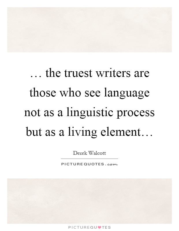 … the truest writers are those who see language not as a linguistic process but as a living element… Picture Quote #1