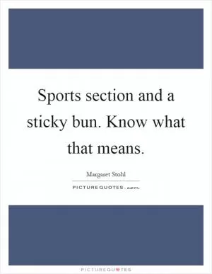 Sports section and a sticky bun. Know what that means Picture Quote #1
