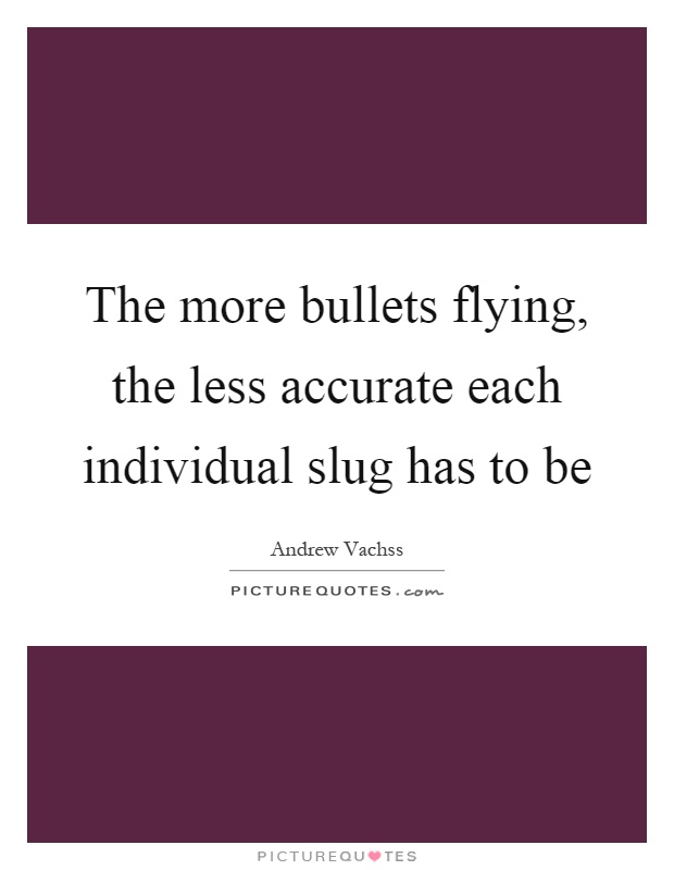 The more bullets flying, the less accurate each individual slug has to be Picture Quote #1