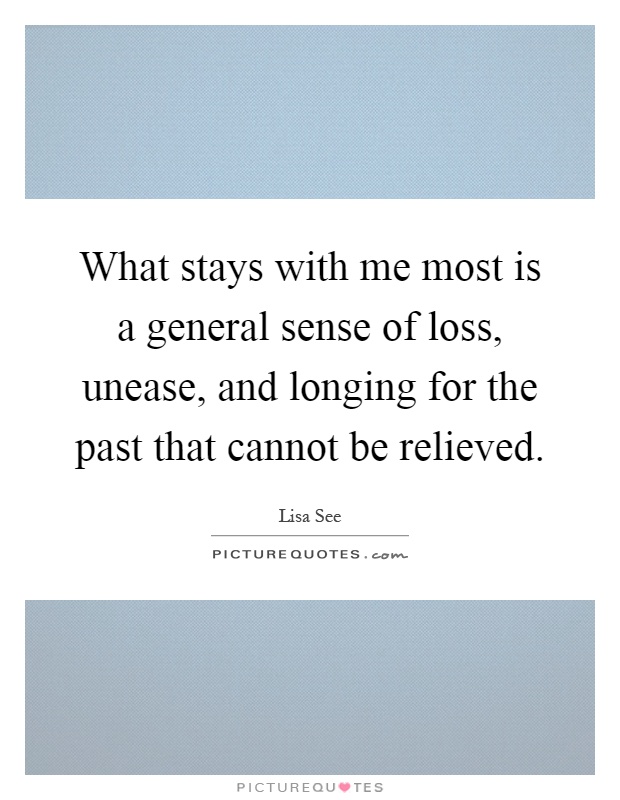 What stays with me most is a general sense of loss, unease, and longing for the past that cannot be relieved Picture Quote #1