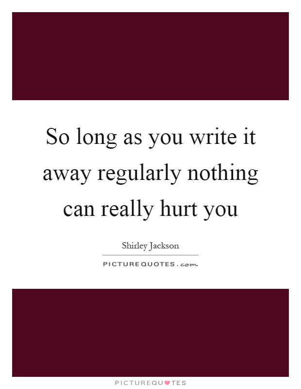 So long as you write it away regularly nothing can really hurt you Picture Quote #1