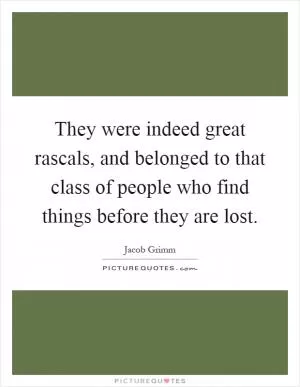 They were indeed great rascals, and belonged to that class of people who find things before they are lost Picture Quote #1