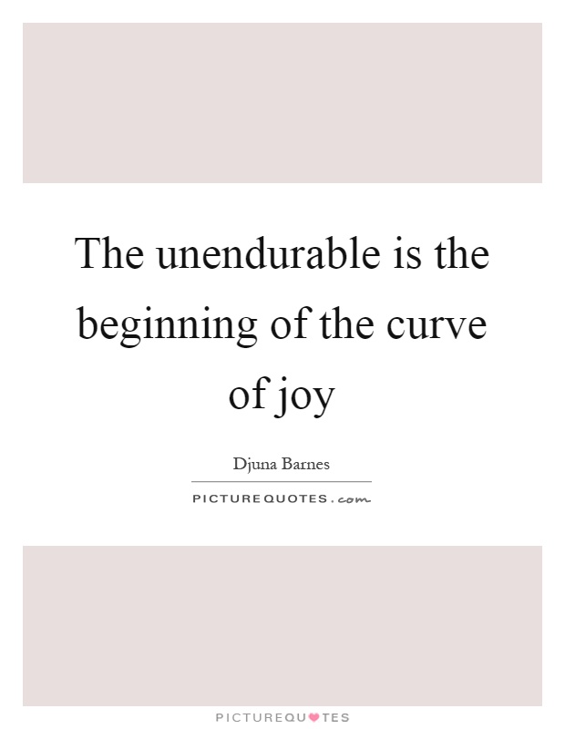 The unendurable is the beginning of the curve of joy Picture Quote #1