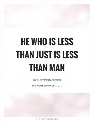 He who is less than just is less than man Picture Quote #1